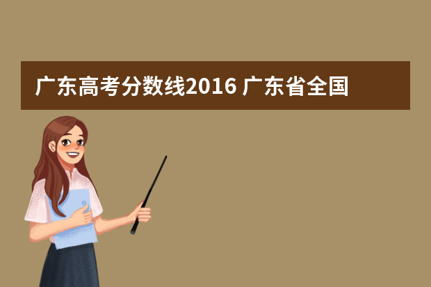 广东高考分数线2016 广东省全国卷高考专A的分数线是多少？